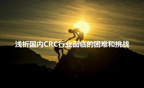 淺析國內CRC行業(yè)面臨的困難和挑戰(圖1)