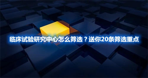 臨床試驗(yàn)研究中心怎么篩選？送你20條篩選重點(diǎn)(圖1)