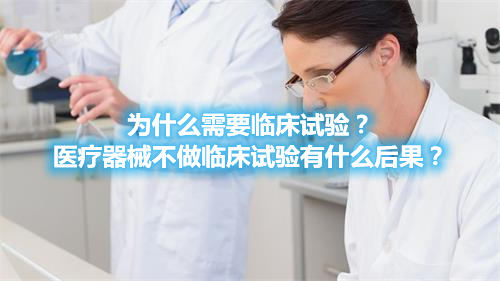 為什么需要臨床試驗(yàn)？醫(yī)療器械不做臨床試驗(yàn)有什么后果？(圖1)