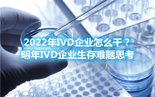 2022年IVD企業(yè)怎么干？明年IVD企業(yè)生存難題思考(圖1)