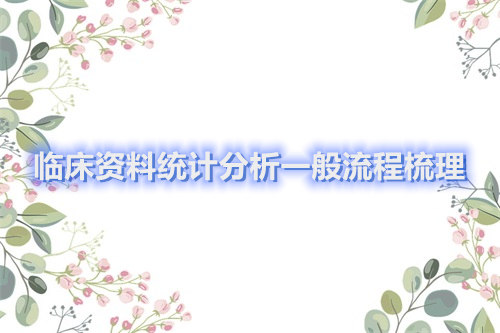 臨床資料統(tǒng)計(jì)分析一般流程梳理(圖1)