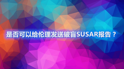 是否可以給倫理發(fā)送破盲SUSAR報告？(圖1)