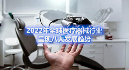 2022年全球醫療器械行業(yè)呈現八大發(fā)展趨勢(圖1)