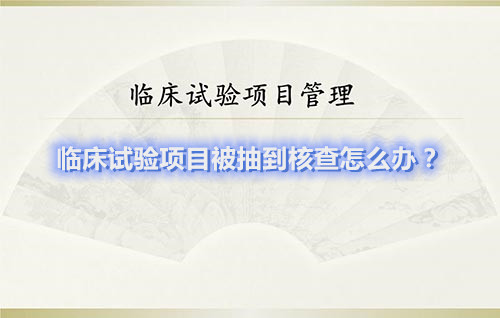 臨床試驗項目被抽到核查怎么辦？(圖1)