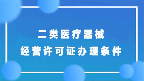 二類(lèi)醫療器械經(jīng)營(yíng)許可證辦理條件(圖1)