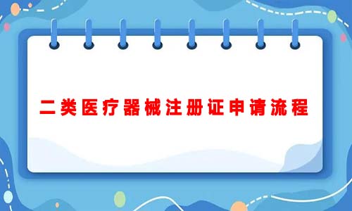 二類醫(yī)療器械注冊證申請流程（二類醫(yī)療器械注冊證申請的詳細流程）(圖1)