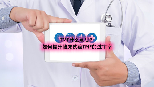 臨床試驗TMF什么意思（如何提升臨床試驗TMF的過(guò)審率）(圖1)