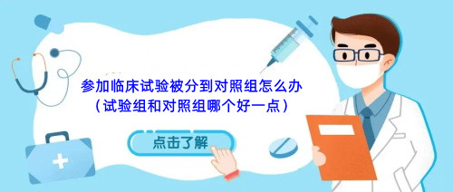 參加臨床試驗(yàn)被分到對照組怎么辦（試驗(yàn)組和對照組哪個好一點(diǎn)）(圖1)