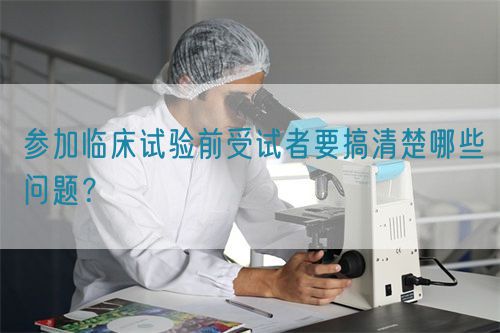 參加臨床試驗(yàn)前受試者要搞清楚哪些問題？(圖1)