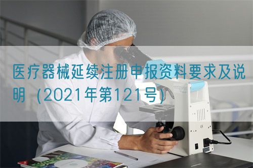 醫(yī)療器械延續(xù)注冊(cè)申報(bào)資料要求及說明（2021年第121號(hào)）(圖1)