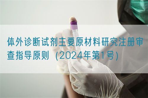 體外診斷試劑主要原材料研究注冊審查指導原則（2024年第1號）(圖1)