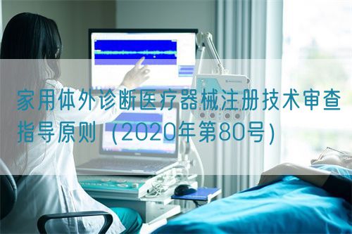 家用體外診斷醫(yī)療器械注冊技術(shù)審查指導(dǎo)原則（2020年第80號）(圖1)