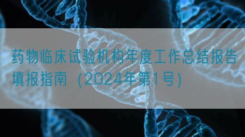 藥物臨床試驗機(jī)構(gòu)年度工作總結(jié)報告填報指南（2024年第1號）