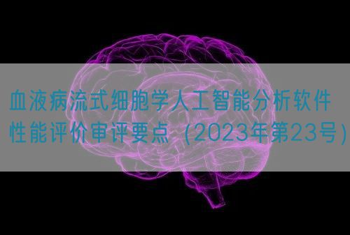 血液病流式細(xì)胞學(xué)人工智能分析軟件性能評價審評要點（2023年第23號）(圖1)