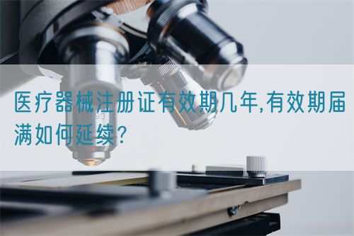 醫(yī)療器械注冊證有效期幾年,有效期屆滿如何延續(xù)？