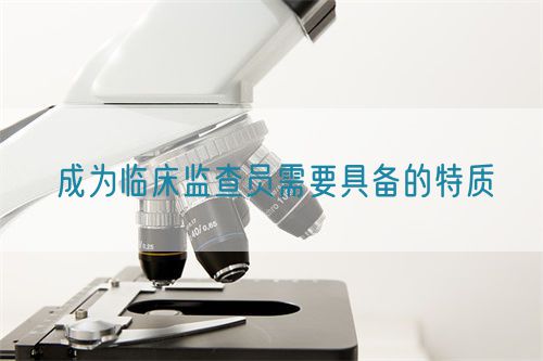 成為臨床監查員需要具備的特質(zhì)(圖1)