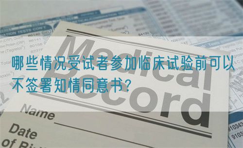 哪些情況受試者參加臨床試驗前可以不簽署知情同意書(shū)？(圖1)