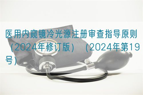 醫(yī)用內(nèi)窺鏡冷光源注冊審查指導原則（2024年修訂版）（2024年第19號）