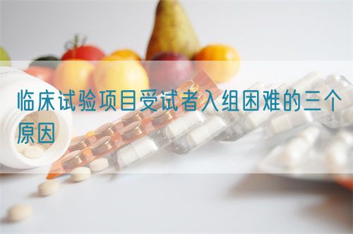 臨床試驗項目受試者入組困難的三個(gè)原因(圖1)