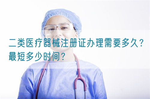二類醫(yī)療器械注冊證辦理需要多久？最短多少時間？(圖1)