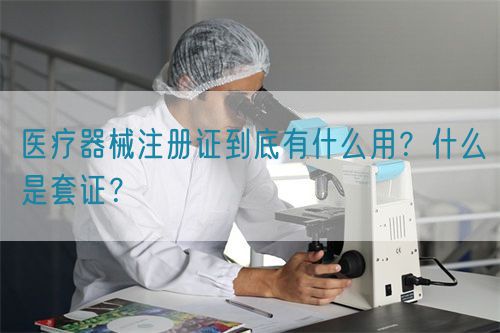 醫(yī)療器械注冊證到底有什么用？什么是套證？(圖1)