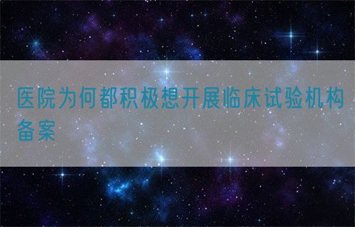 醫(yī)院為何都積極想開展臨床試驗(yàn)機(jī)構(gòu)備案(圖1)