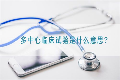 ?多中心臨床試驗(yàn)是什么意思？(圖1)