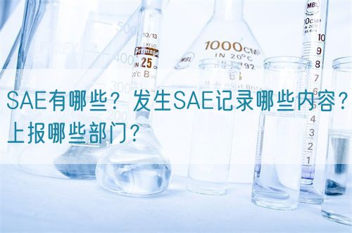 SAE有哪些？發(fā)生SAE記錄哪些內(nèi)容？上報(bào)哪些部門？(圖1)