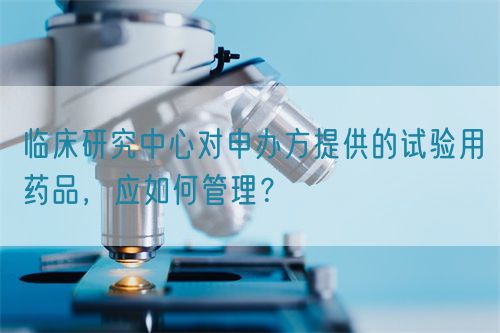 臨床研究中心對申辦方提供的試驗用藥品，應如何管理？(圖1)