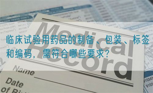 臨床試驗(yàn)用藥品的制備、包裝、標(biāo)簽和編碼，需符合哪些要求？(圖1)