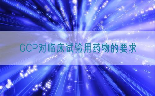 GCP對臨床試驗用藥物的要求(圖1)