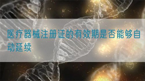 醫(yī)療器械注冊證的有效期是否能夠自動(dòng)延續(xù)(圖1)