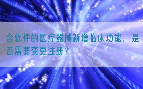 含軟件的醫(yī)療器械新增臨床功能，是否需要變更注冊？(圖1)