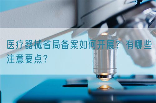 醫(yī)療器械省局備案如何開展？有哪些注意要點(diǎn)？(圖1)