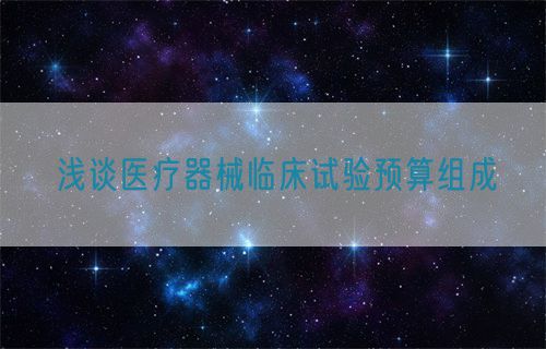 淺談醫(yī)療器械臨床試驗(yàn)預(yù)算組成(圖1)