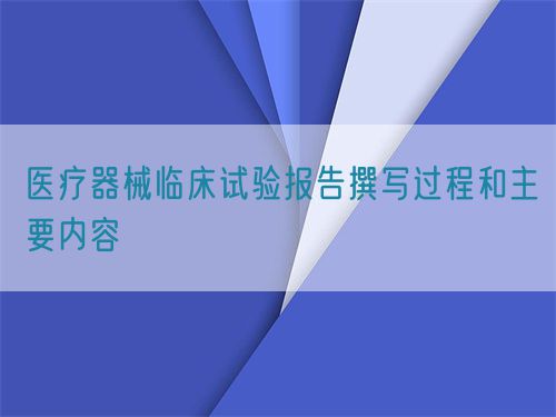 醫(yī)療器械臨床試驗(yàn)報(bào)告撰寫過程和主要內(nèi)容(圖1)