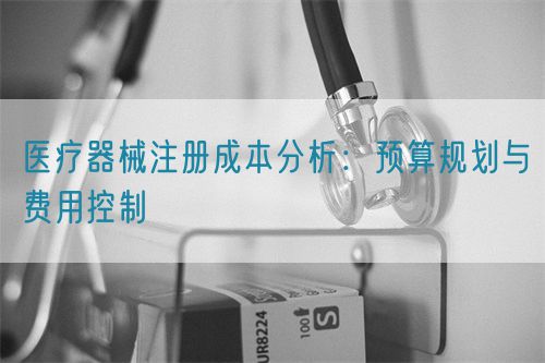 醫(yī)療器械注冊成本分析：預(yù)算規(guī)劃與費用控制(圖1)