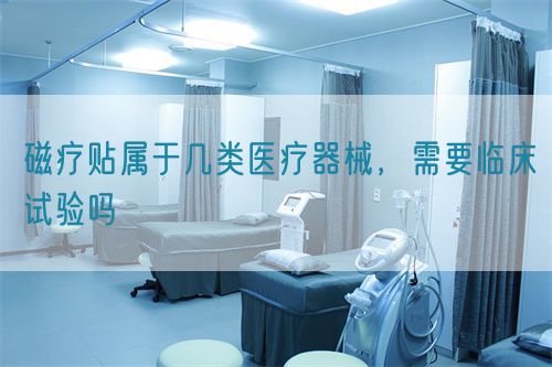 磁療貼屬于幾類醫(yī)療器械，需要臨床試驗(yàn)嗎(圖1)
