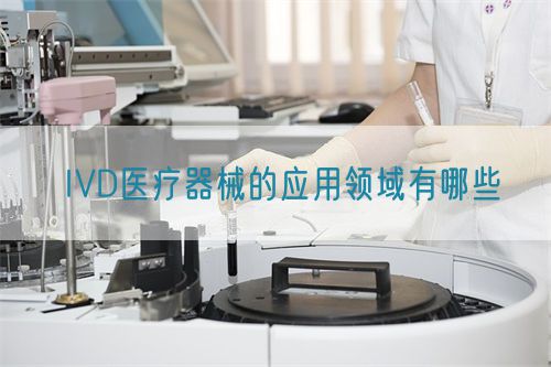 IVD醫(yī)療器械的應用領域有哪些(圖1)