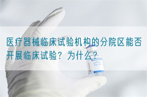 醫(yī)療器械臨床試驗機構的分院區(qū)能否開展臨床試驗？為什么？(圖1)