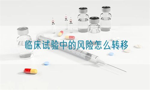 臨床試驗(yàn)中的風(fēng)險怎么轉(zhuǎn)移(圖1)