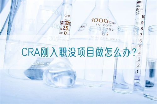 CRA剛入職沒項目做怎么辦？(圖1)