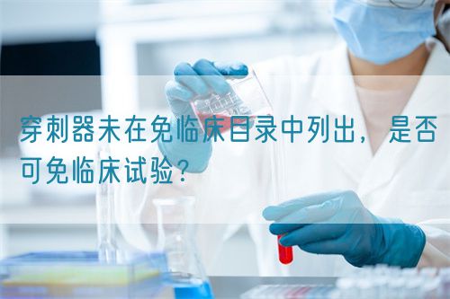 穿刺器未在免臨床目錄中列出，是否可免臨床試驗？(圖1)