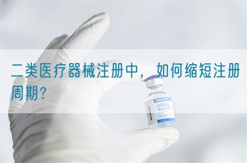 二類醫(yī)療器械注冊(cè)中，如何縮短注冊(cè)周期？(圖1)
