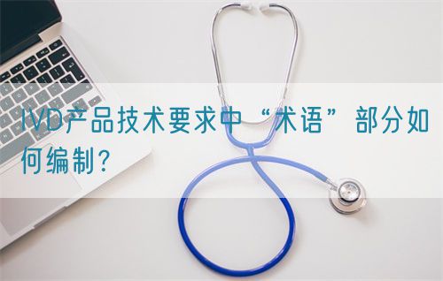 IVD產(chǎn)品技術(shù)要求中“術(shù)語(yǔ)”部分如何編制？(圖1)