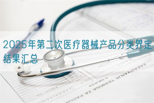 2025年第二次醫(yī)療器械產(chǎn)品分類界定結(jié)果匯總(圖1)