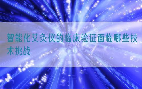 智能化艾灸儀的臨床驗證面臨哪些技術(shù)挑戰(zhàn)(圖1)