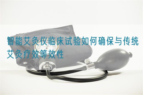 智能艾灸儀臨床試驗如何確保與傳統(tǒng)艾灸療效等效性(圖1)