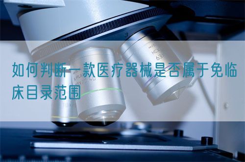 如何判斷一款醫(yī)療器械是否屬于免臨床目錄范圍(圖1)