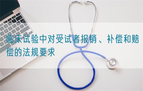臨床試驗(yàn)中對(duì)受試者報(bào)銷、補(bǔ)償和賠償?shù)姆ㄒ?guī)要求(圖1)